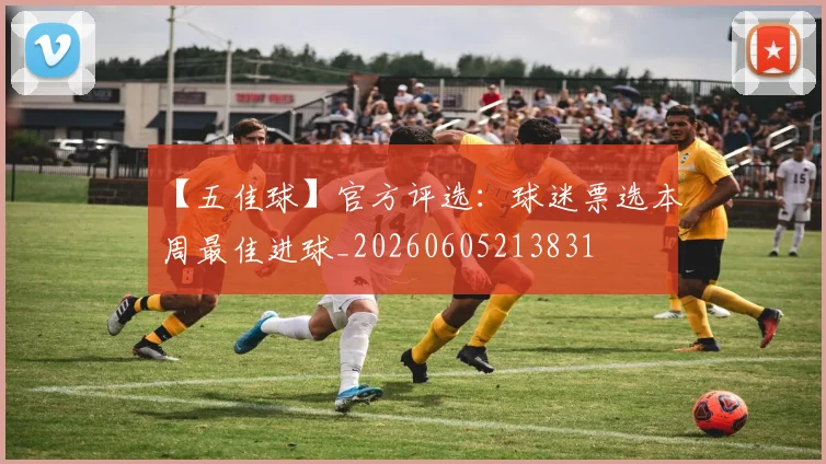 【五佳球】官方评选：球迷票选本周最佳进球_20260605213831