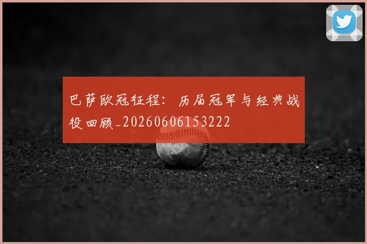巴萨欧冠征程：历届冠军与经典战役回顾_20260606153222