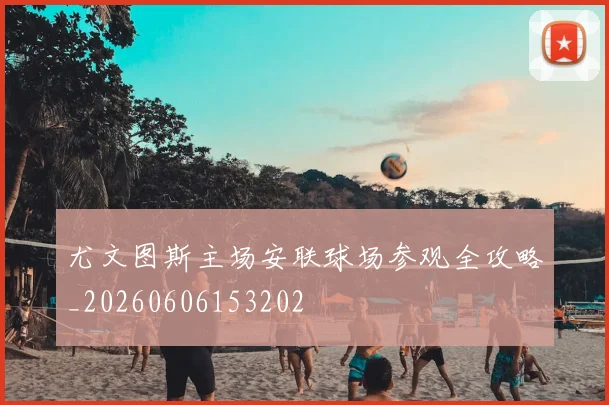 尤文图斯主场安联球场参观全攻略_20260606153202