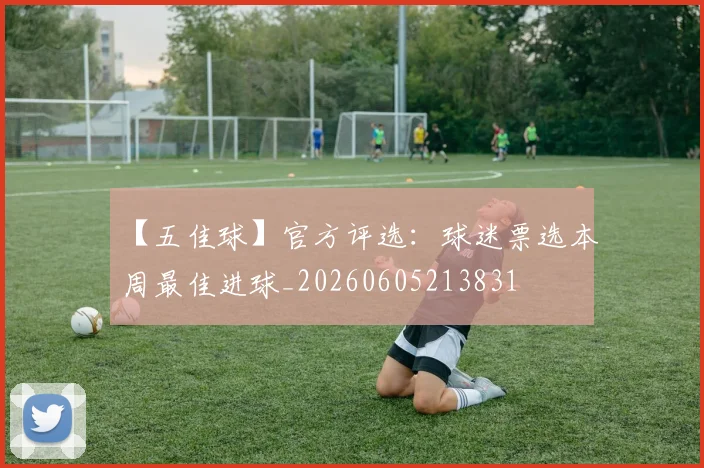 【五佳球】官方评选:球迷票选本周最佳进球_20260605213831