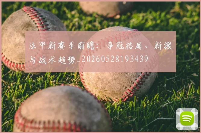 法甲新赛季前瞻:争冠格局、新援与战术趋势_20260528193439
