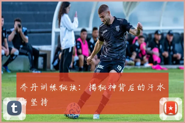 乔丹训练秘诀：揭秘神背后的汗水与坚持