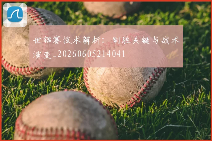 世锦赛技术解析：制胜关键与战术演变_20260605214041