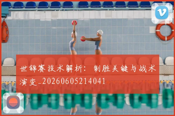 世锦赛技术解析：制胜关键与战术演变_20260605214041