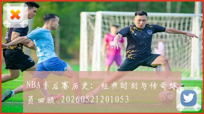 NBA季后赛历史:经典时刻与传奇球员回顾_20260521201053