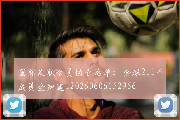 国际足联会员协会名单：全球211个成员全知道_20260606152956