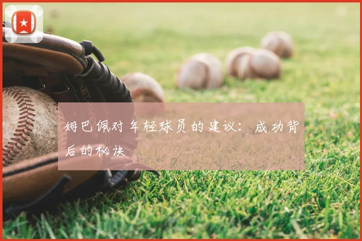 姆巴佩对年轻球员的建议:成功背后的秘诀