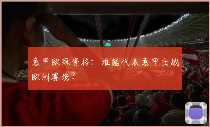 意甲欧冠资格:谁能代表意甲出战欧洲赛场?