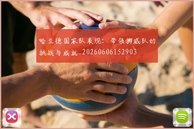 哈兰德国家队表现:带领挪威队的挑战与成就_20260606152903