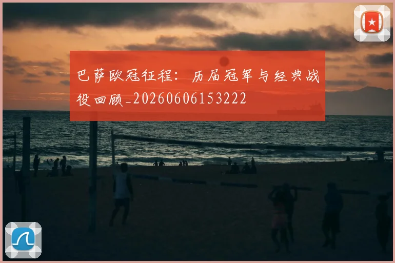巴萨欧冠征程:历届冠军与经典战役回顾_20260606153222